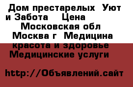 Дом престарелых “Уют и Забота“ › Цена ­ 29 800 - Московская обл., Москва г. Медицина, красота и здоровье » Медицинские услуги   